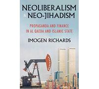 Neoliberalism and Neo-Jihadism: Propaganda and Finance in Al Qaeda and Islamic State (Manchester University Press)