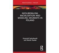 Neoliberalism, Racialisation and Middling Migrants in Poland (Studies in Migration and Diaspora)
