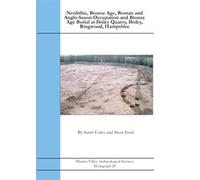Neolithic, Bronze Age, Roman and Anglo-Saxon Occupation and Bronze Age Burial at Ibsley Quarry, Ibsley, Ringwood, Hampshire: 25 (Thames Valley Archaeological Services Monograph)
