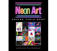 Neon Art Coffee Table Book: Contemporary Modern Art Collection | Book for Home Decor and Art Appreciation (Fashion and Artistic Style Coffee Table Book Series)