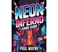 Neon Inferno (Game Guide): Master Every Mission, Uncover Every Secret and Experience the Creation of a Cyberpunk Legend