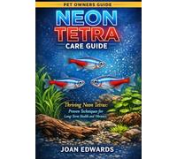 NEON TETRA CARE GUIDE: Thriving Neon Tetras: Proven Techniques for Long-Term Health and Vibrancy.