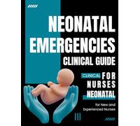 Neonatal Emergencies clinical guide: for New and Experienced Nurses