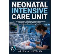 Neonatal Intensive Care Unit: A Practical Guide to NICU Care, Newborn Stabilization, Life-Saving Procedures, Family Support, and Evidence-Based Nursing Practice
