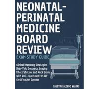 NEONATAL-PERINATAL MEDICINE BOARD REVIEW EXAM STUDY GUIDE: Clinical Reasoning Strategies, High-Yield Concepts, Imaging Interpretation, and Mock Exams with 800+ Questions for ABP Certification Success