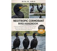 NEOTROPIC CORMORANT BIRD HANDBOOK: A Practical, Reality-Based Guide to Neotropic Cormorant Identification, Behavior, Habitat, Diet, Breeding, and Responsible Birdwatching for Beginners