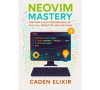 Neovim Mastery: Crafting a High-Performance IDE with Lua, Treesitter, and Lazy.nvim: A Comprehensive Guide to Building Your Ultimate Developer ... ... Development Environments with Lua)