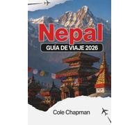 NEPAL GUÍA DE VIAJE 2026: Explora los senderos del Himalaya, los antiguos templos y la vida en las aldeas con itinerarios prácticos para mochileros y quienes visitan el país por primera vez.