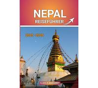 NEPAL REISEFÜHRER 2025 2026: Wichtige Tipps, Top-Attraktionen, Trekkingrouten, Kultur- und Sicherheitshinweise für Erstbesucher und Abenteuerreisende