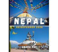 NEPAL REISEFÜHRER 2026: Ihr vollständiger Reiseführer für den Himalaya, Kathmandu und die zeitlosen Wunder Nepals im Jahr 2026