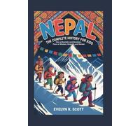 NEPAL: The Complete History for Kids: How a Mountain Land Became a Place of Wisdom, Strength, and Wonder: 25 (Collections of books on the histories of Asia Countries)