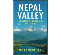 Nepal Valley Vacation Planner and Travel Guide: Discover the Hidden Gems, Cultural Wonders, and Scenic Adventures of Nepal’s Majestic Valleys - Your Ultimate Himalayan Travel Companion