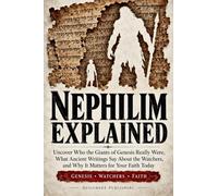 Nephilim Explained: Uncover Who the Giants of Genesis Really Were, What Ancient Writings Say About the Watchers, and Why It Matters for Your Faith Today