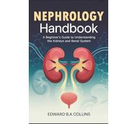 Nephrology Handbook: A Beginner's Guide to Understanding the Kidneys and Renal System (Medical Handbook for Beginners)