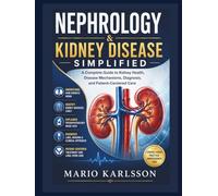 NEPHROLOGY & KIDNEY DISEASE SIMPLIFIED: A Complete Guide to Kidney Health, Disease Mechanisms, Diagnosis, and Patient-Centered Care