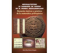 Nepoualtzitzin: la sabiduría de contar en el mundo mesoamericano: Elementos teóricos y prácticos de la matemática prehispánica