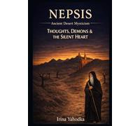 Nepsis: Ancient Desert Mysticism on Thoughts, Demons and the Silent Heart (The Philokalia Path)