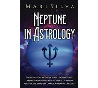 Neptune in Astrology: The Ultimate Guide to the Planet of Spirituality and Mysticism along with Its Impact on Psychic Abilities, the Third Eye Chakra, and Divine Creativity (Planets in Astrology)