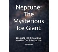 Neptune: The Mysterious Ice Giant: Exploring the Distant Blue World of Our Solar System