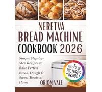 Neretva Bread Machine Cookbook 2026: Simple Step-by-Step Recipes to Bake Perfect Bread, Dough & Sweet Treats at Home