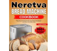 Neretva Bread Machine Cookbook: Bake Fresh Homemade Bread With Your Neretva Bread Machine-Whole Wheat, Sourdough, Sweet, Nutty, Cheesy, International, And Festive Loaves Made Simple
