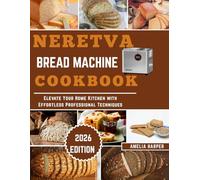 NERETVA BREAD MACHINE COOKBOOK: Elevate Your Home Kitchen with Effortless Professional Techniques