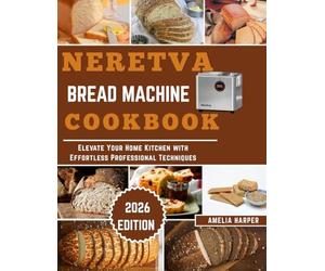 NERETVA BREAD MACHINE COOKBOOK: Elevate Your Home Kitchen with Effortless Professional Techniques