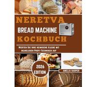 NERETVA BREAD MACHINE KOCHBUCH: Werten Sie Ihre heimische Küche mit mühelosen Profi-Techniken auf