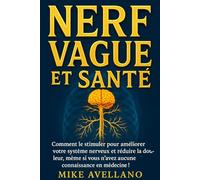 NERF VAGUS ET SANTÉ: Comment le stimuler pour améliorer votre système nerveux et réduire la douleur, même si vous n'avez aucune connaissance en médecine ! (nerf vague)