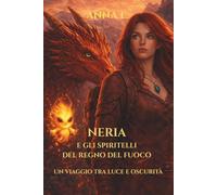 Neria e gli spiritelli del Regno di Fuoco: Un viaggio tra luce e oscurità (Le avventure di Neria)