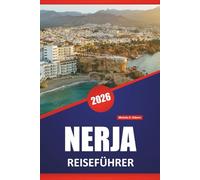 NERJA REISEFÜHRER 2026: Entdecken Sie die besten Aktivitäten, Strände, Höhlen, die lokale Küche, Küstenwanderungen und Reisetipps für die Erkundung der Südküste Spaniens