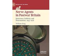Nerve Agents in Postwar Britain: Deterrence, Publicity and Disarmament, 1945-1976 (Britain and the World)