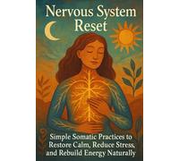 Nervous System Reset: Simple Somatic Practices to Restore Calm, Reduce Stress, and Rebuild Energy Naturally