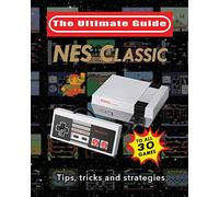 NES Classic: Ultimate Guide To The NES Classic: Tips, Tricks, and Strategies to all 30 Games