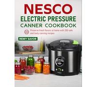 Nesco Electric Pressure Canner Cookbook: Preserve fresh flavors at home with 200 safe and tasty canning recipes