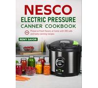 Nesco Electric Pressure Canner Cookbook: Preserve fresh flavors at home with 200 safe and tasty canning recipes