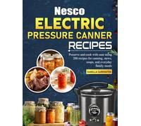 Nesco Electric Pressure Canner Recipes: Preserve and cook with ease using 200 recipes for canning, stews, soups, and everyday family meals