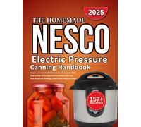 Nesco Electric Pressure Canning Handbook: Master Low-Acid Food Preservation with Step-by-Step Instructions, USDA Approved Processing Times, and Easy ... a Shelf-Stable Pantry at Home (Home-made)