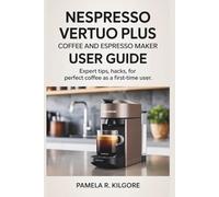 Nespresso Vertuo Plus Coffee And Espresso Maker User Guide: Expert Tips, Hacks, for Perfect Coffee as a First-Time User
