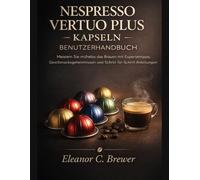 NESPRESSO VERTUO PLUS KAPSELN - BENUTZERHANDBUCH: Meistern Sie mühelos das Brauen mit Expertentipps, Geschmacksgeheimnissen und Schritt-für-Schritt-Anleitungen