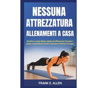 NESSUNA ATTREZZATURA ALLENAMENTI A CASA: Routine a corpo libero rapide ed efficaci per bruciare i grassi, aumentare la forza e rimanere in forma ovunque