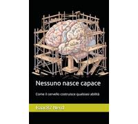 Nessuno nasce capace: Come il cervello costruisce qualsiasi abilità