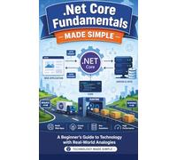 .Net Core Fundamentals Made Simple: A Beginner’s Guide to Technology with Real-World Analogies (Technology Made Simple)