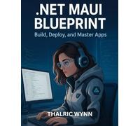 .NET MAUI Blueprint: Build, Deploy and Master Apps (Simplified and Essential Programming Tech Tutorial for Beginners)