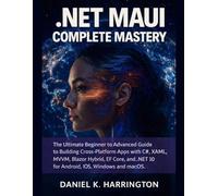 .NET MAUI Complete Mastery: The Ultimate Beginner to Advanced Guide to Building Cross-Platform Apps with C#, XAML, MVVM, Blazor Hybrid, EF Core, and .NET 10 for Android, iOS, Windows, and macOS