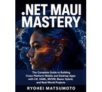 .Net Maui Mastery: The Complete Guide to Building Cross-Platform Mobile and Desktop Apps with C#, XAML, MVVM, Blazor Hybrid, and Real-World Projects