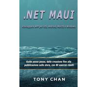 .NET MAUI, Sviluppare APP per iOS, Android, MacOS e Windows: Guida passo passo, dalla creazione fino alla pubblicazione sullo store, con 80 esercizi risolti