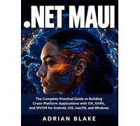 .NET MAUI: The Complete Practical Guide to Building Cross-Platform Applications with C#, XAML, and MVVM for Android, iOS, macOS, and Windows