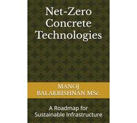 Net-Zero Concrete Technologies: A Roadmap for Sustainable Infrastructure (Sustainable Concrete Frontiers: Innovation, Efficiency, and Environmental Excellence)