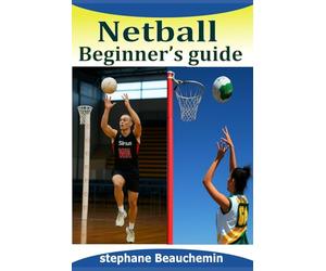 Netball beginner's guide: Mastering the Basics, Rules, Skills, Strategies and Secrets of the Game